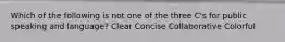 Which of the following is not one of the three C's for public speaking and language? Clear Concise Collaborative Colorful