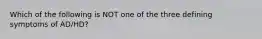 Which of the following is NOT one of the three defining symptoms of AD/HD?