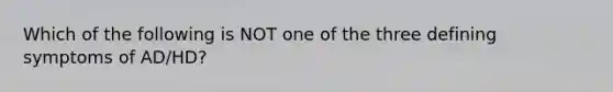 Which of the following is NOT one of the three defining symptoms of AD/HD?