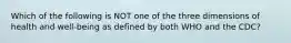 Which of the following is NOT one of the three dimensions of health and well-being as defined by both WHO and the CDC?