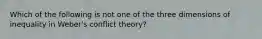 Which of the following is not one of the three dimensions of inequality in Weber's conflict theory?