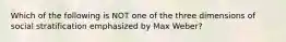 Which of the following is NOT one of the three dimensions of social stratification emphasized by Max Weber?