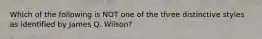 Which of the following is NOT one of the three distinctive styles as identified by James Q. Wilson?