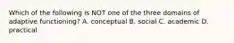 Which of the following is NOT one of the three domains of adaptive functioning? A. conceptual B. social C. academic D. practical