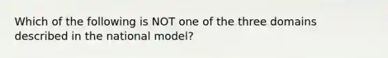 Which of the following is NOT one of the three domains described in the national model?