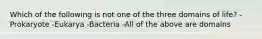 Which of the following is not one of the three domains of life? -Prokaryote -Eukarya -Bacteria -All of the above are domains