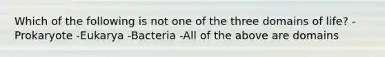 Which of the following is not one of the three domains of life? -Prokaryote -Eukarya -Bacteria -All of the above are domains