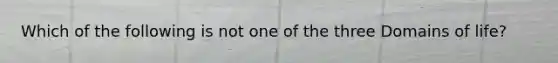 Which of the following is not one of the three Domains of life?