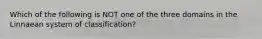 Which of the following is NOT one of the three domains in the Linnaean system of classification?