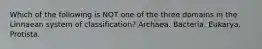 Which of the following is NOT one of the three domains in the Linnaean system of classification? Archaea. Bacteria. Eukarya. Protista.