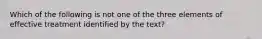 Which of the following is not one of the three elements of effective treatment identified by the text?