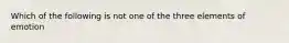 Which of the following is not one of the three elements of emotion