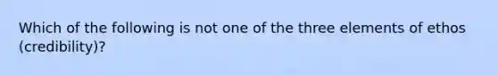 Which of the following is not one of the three elements of ethos (credibility)?