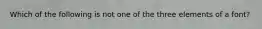 Which of the following is not one of the three elements of a font?