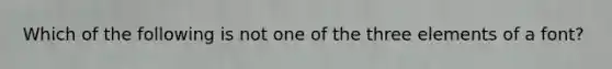 Which of the following is not one of the three elements of a font?