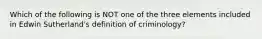 Which of the following is NOT one of the three elements included in Edwin Sutherland's definition of criminology?