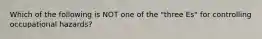 Which of the following is NOT one of the "three Es" for controlling occupational hazards?