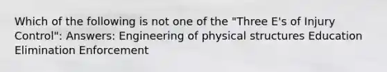 Which of the following is not one of the "Three E's of Injury Control": Answers: Engineering of physical structures Education Elimination Enforcement