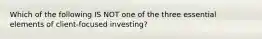 Which of the following IS NOT one of the three essential elements of client-focused investing?