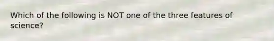 Which of the following is NOT one of the three features of science?