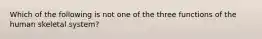 Which of the following is not one of the three functions of the human skeletal system?