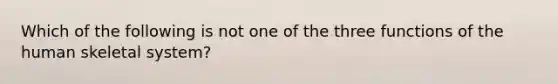 Which of the following is not one of the three functions of the human skeletal system?