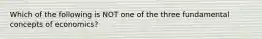 Which of the following is NOT one of the three fundamental concepts of economics?