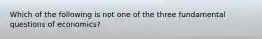 Which of the following is not one of the three fundamental questions of​ economics?