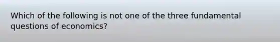 Which of the following is not one of the three fundamental questions of​ economics?
