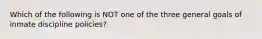 Which of the following is NOT one of the three general goals of inmate discipline policies?