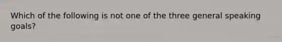 Which of the following is not one of the three general speaking goals?