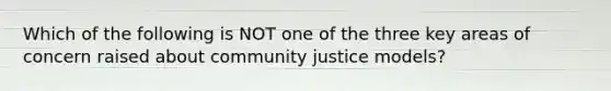 Which of the following is NOT one of the three key areas of concern raised about community justice models?