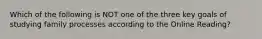 Which of the following is NOT one of the three key goals of studying family processes according to the Online Reading?