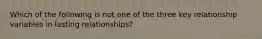 Which of the following is not one of the three key relationship variables in lasting relationships?