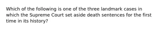 Which of the following is one of the three landmark cases in which the Supreme Court set aside death sentences for the first time in its history?