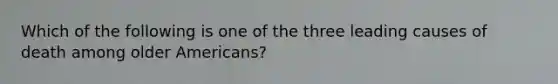 Which of the following is one of the three leading causes of death among older Americans?