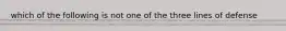 which of the following is not one of the three lines of defense