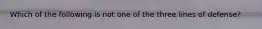 Which of the following is not one of the three lines of defense?