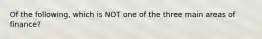 Of the following, which is NOT one of the three main areas of finance?