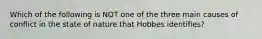 Which of the following is NOT one of the three main causes of conflict in the state of nature that Hobbes identifies?