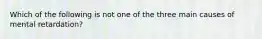 Which of the following is not one of the three main causes of mental retardation?