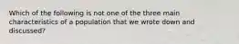 Which of the following is not one of the three main characteristics of a population that we wrote down and discussed?