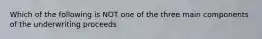 Which of the following is NOT one of the three main components of the underwriting proceeds