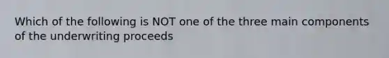Which of the following is NOT one of the three main components of the underwriting proceeds