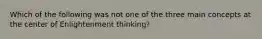 Which of the following was not one of the three main concepts at the center of Enlightenment thinking?