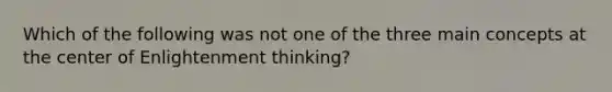 Which of the following was not one of the three main concepts at the center of Enlightenment thinking?