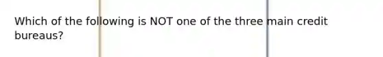 Which of the following is NOT one of the three main credit​ bureaus?