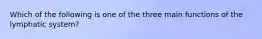 Which of the following is one of the three main functions of the lymphatic system?