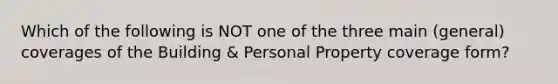 Which of the following is NOT one of the three main (general) coverages of the Building & Personal Property coverage form?