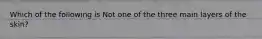 Which of the following is Not one of the three main layers of the skin?